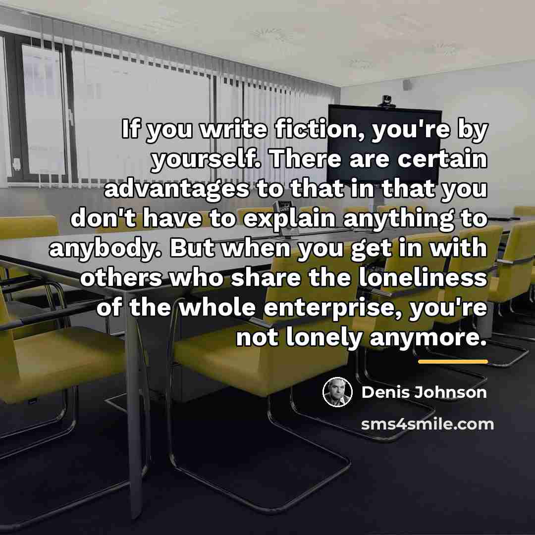 “If you write fiction, you're by yourself. There are certain…” quote by Denis Johnson