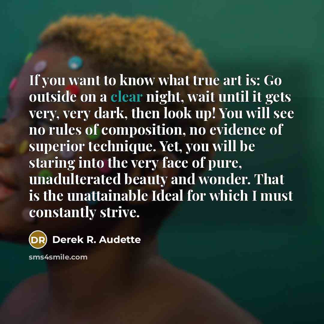 “If you want to know what true art is: Go…” quote by Derek R. Audette