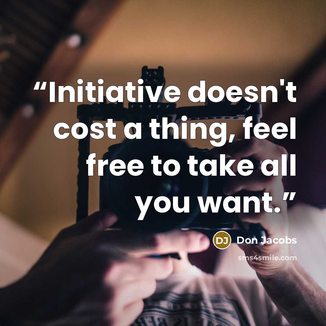 “Initiative doesn't cost a thing, feel free to take all you want.” quote by Don Jacobs