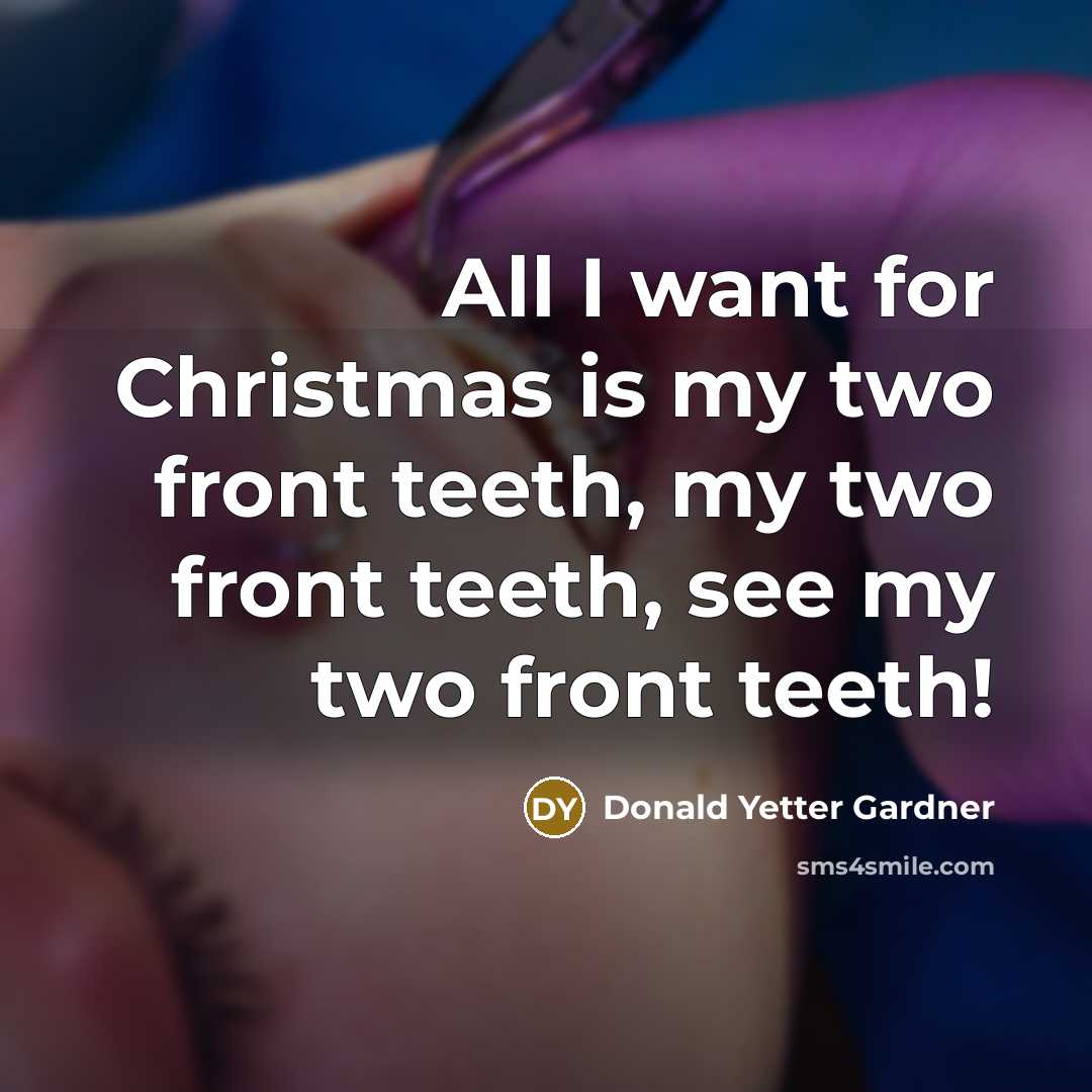“All I want for Christmas is my two front teeth, my two front teeth, see my two front teeth!” quote by Donald Yetter Gardner