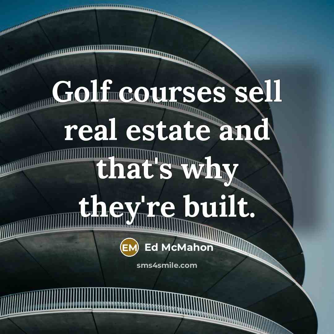 “Golf courses sell real estate and that's why they're built.…” quote by Ed McMahon