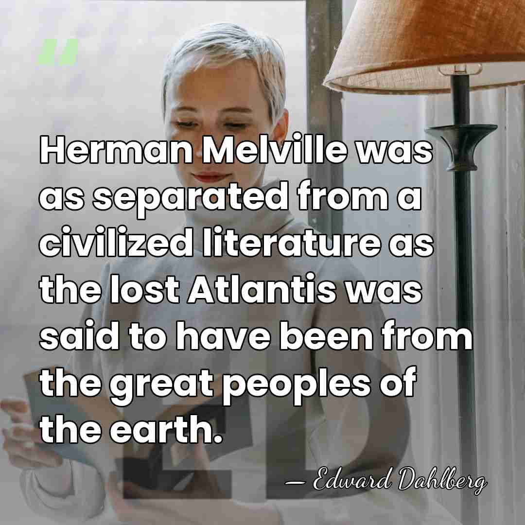 Herman Melville was as separated from a civilized literature as the lost&hellip; - Edward Dahlberg