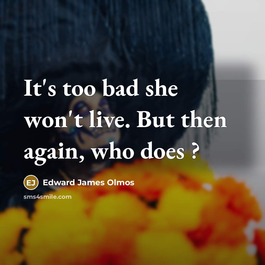 “It's too bad she won't live. But then again, who…” quote by Edward James Olmos