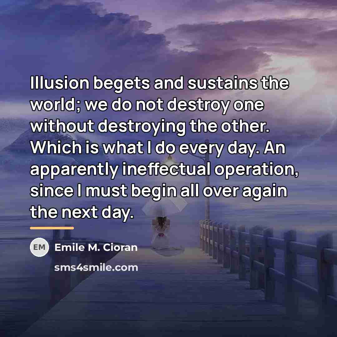 “Illusion begets and sustains the world; we do not destroy…” quote by Emile M. Cioran