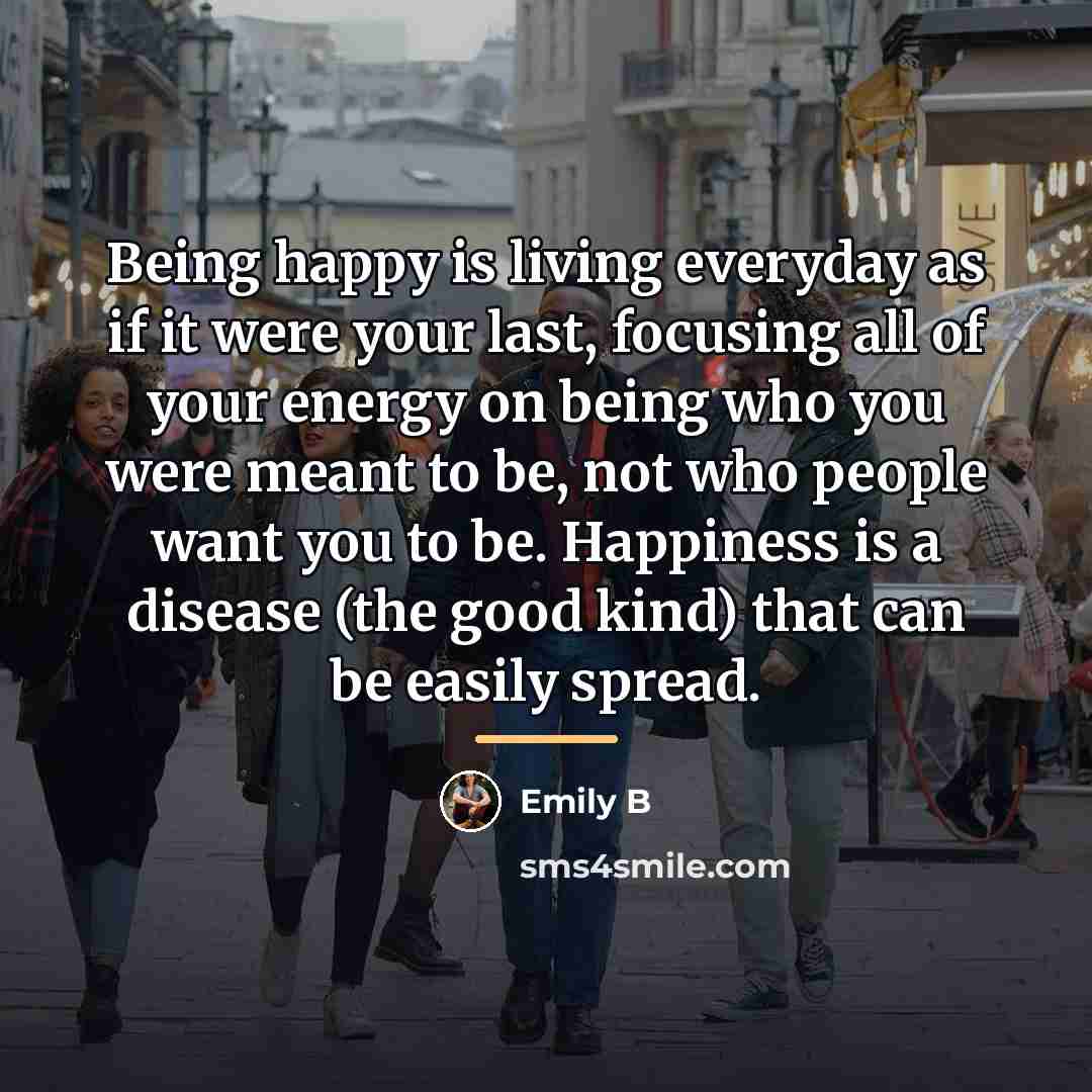 “Being happy is living everyday as if it were your…” quote by Emily B