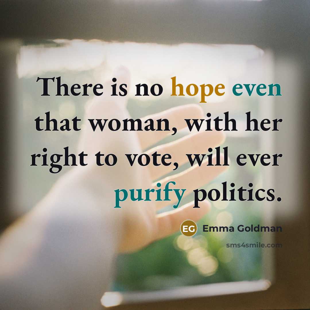 “There is no hope even that woman, with her right to vote, will ever purify politics.” quote by Emma Goldman