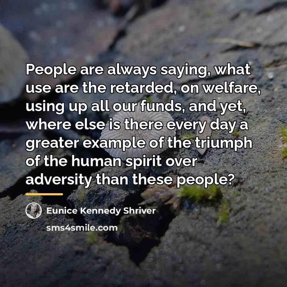 “People are always saying, what use are the retarded, on…” quote by Eunice Kennedy Shriver
