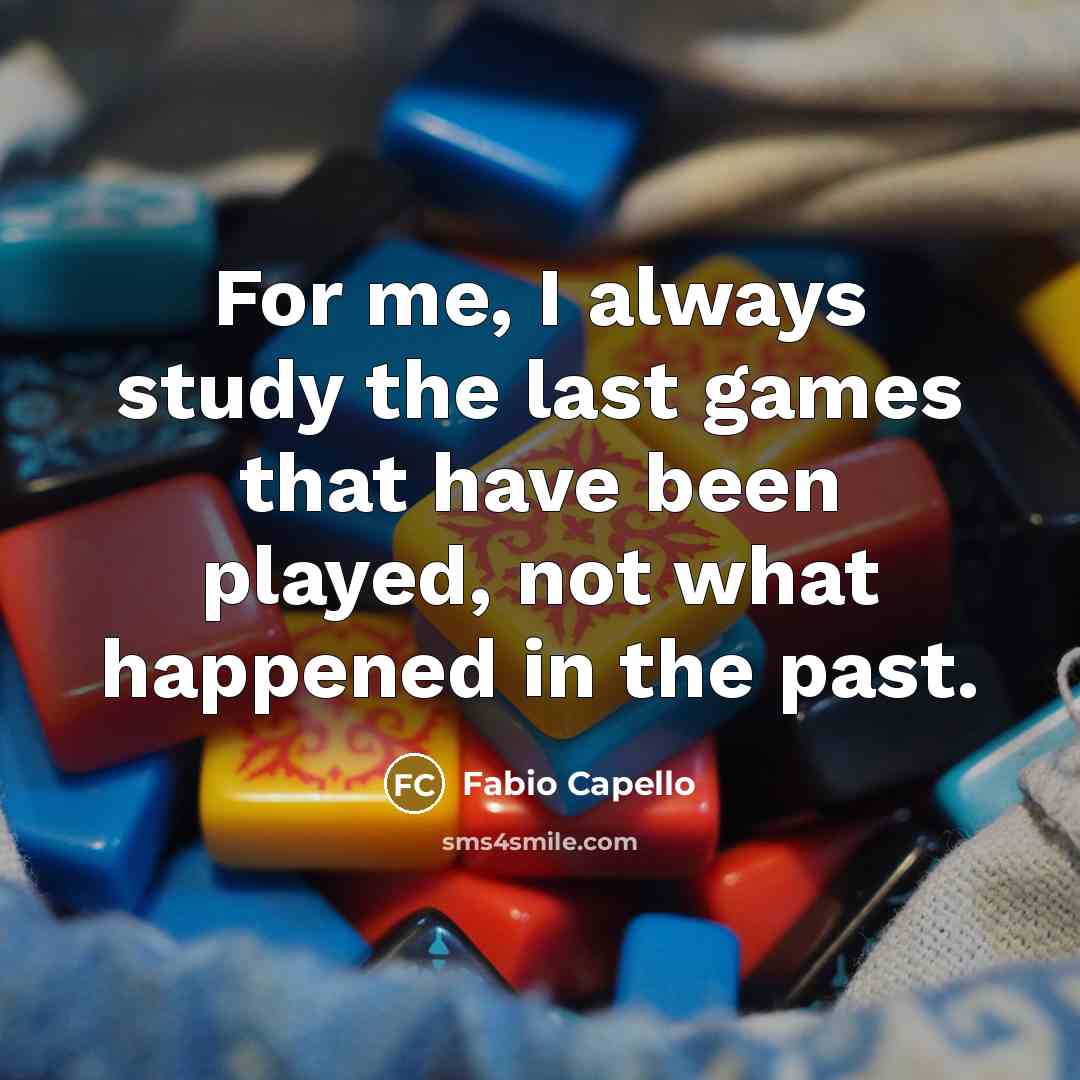 “For me, I always study the last games that have…” quote by Fabio Capello