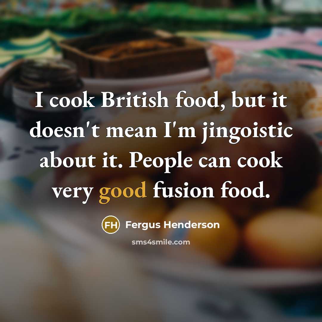 “I cook British food, but it doesn't mean I'm jingoistic…” quote by Fergus Henderson