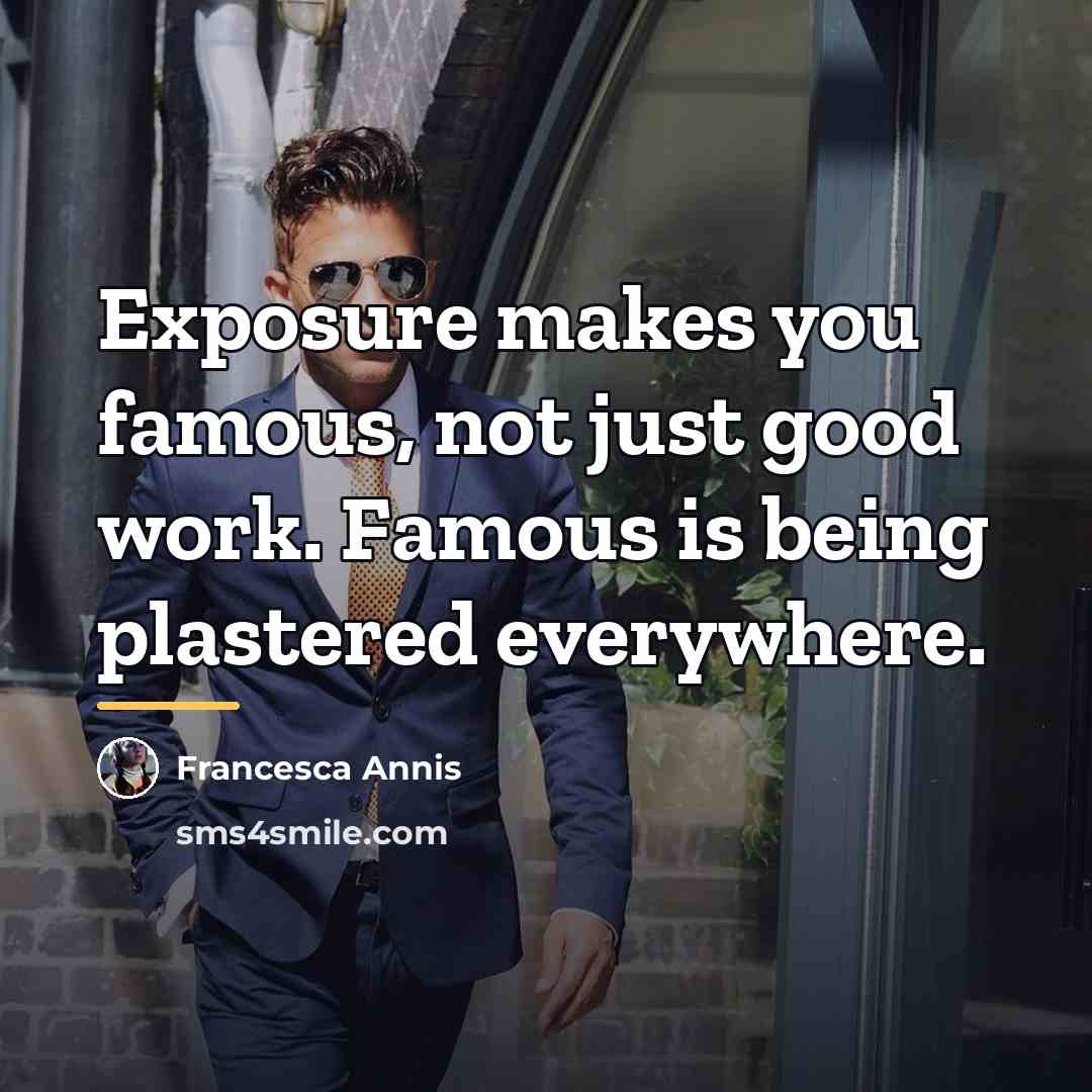 “Exposure makes you famous, not just good work. Famous is…” quote by Francesca Annis