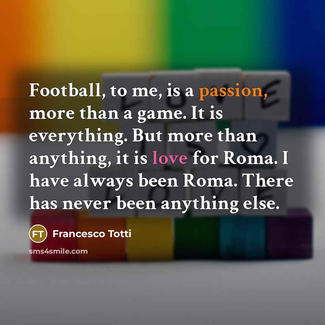 “Football, to me, is a passion, more than a game.…” quote by Francesco Totti