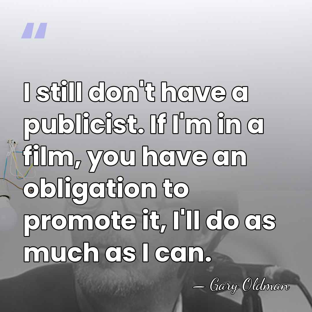 I still don't have a publicist. If I'm in a film, you&hellip; - Gary Oldman