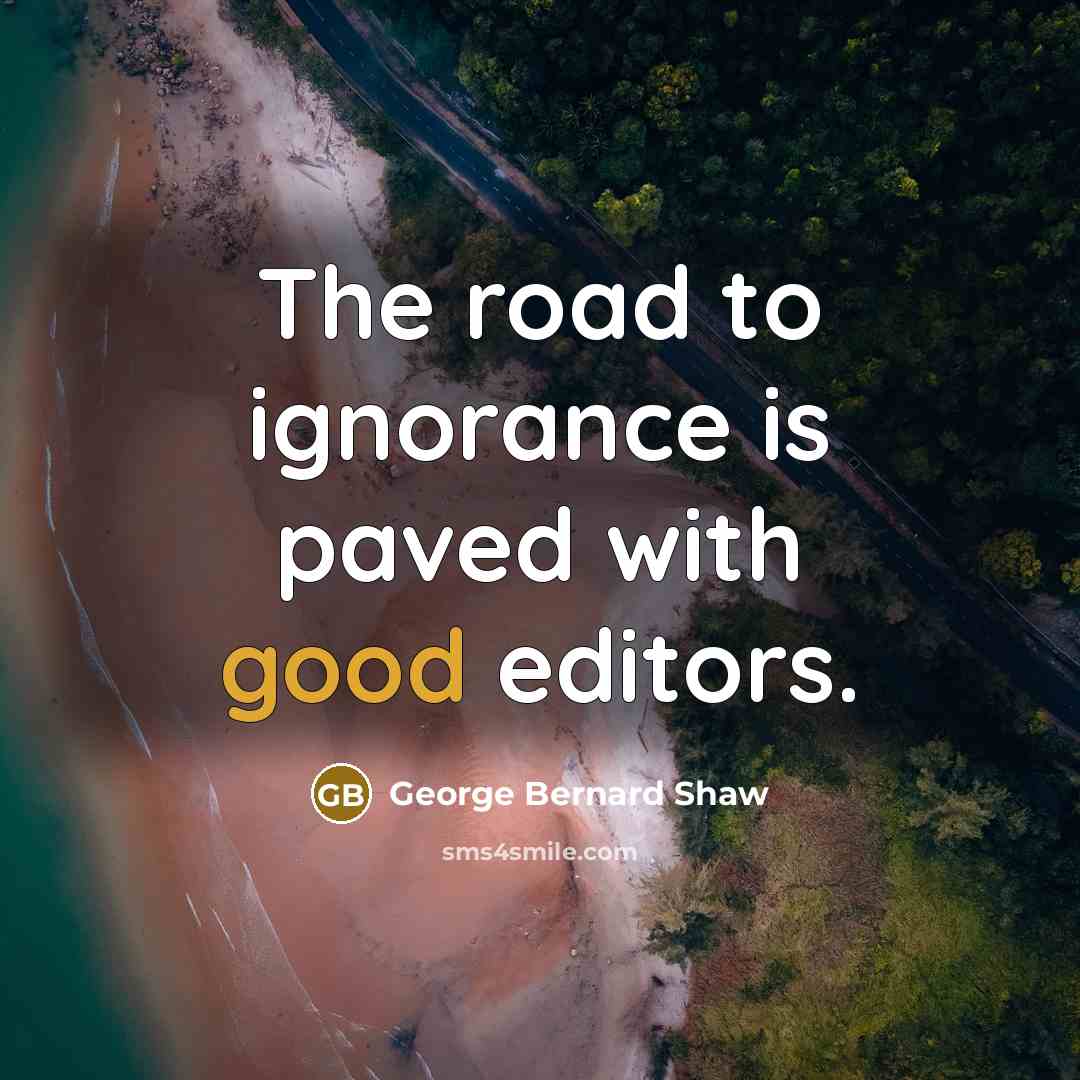 “The road to ignorance is paved with good editors.…” quote by George Bernard Shaw