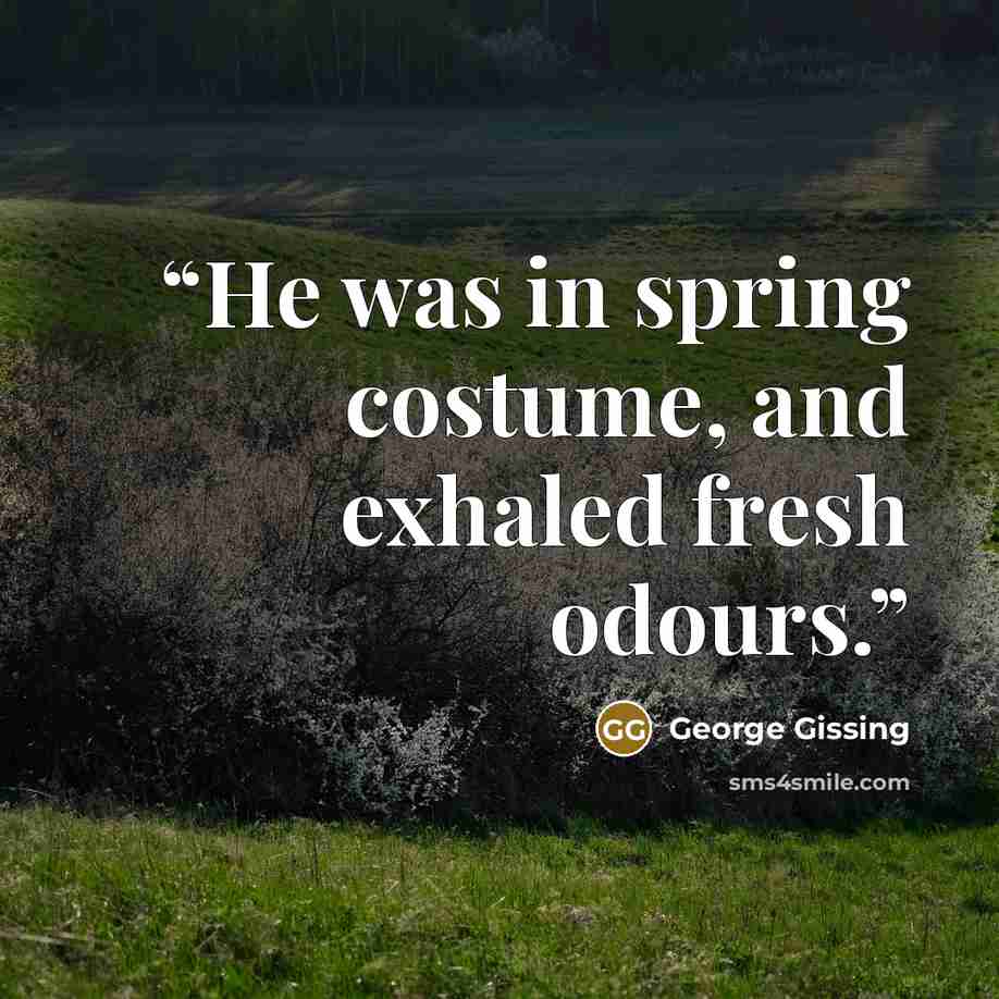 “He was in spring costume, and exhaled fresh odours.” quote by George Gissing