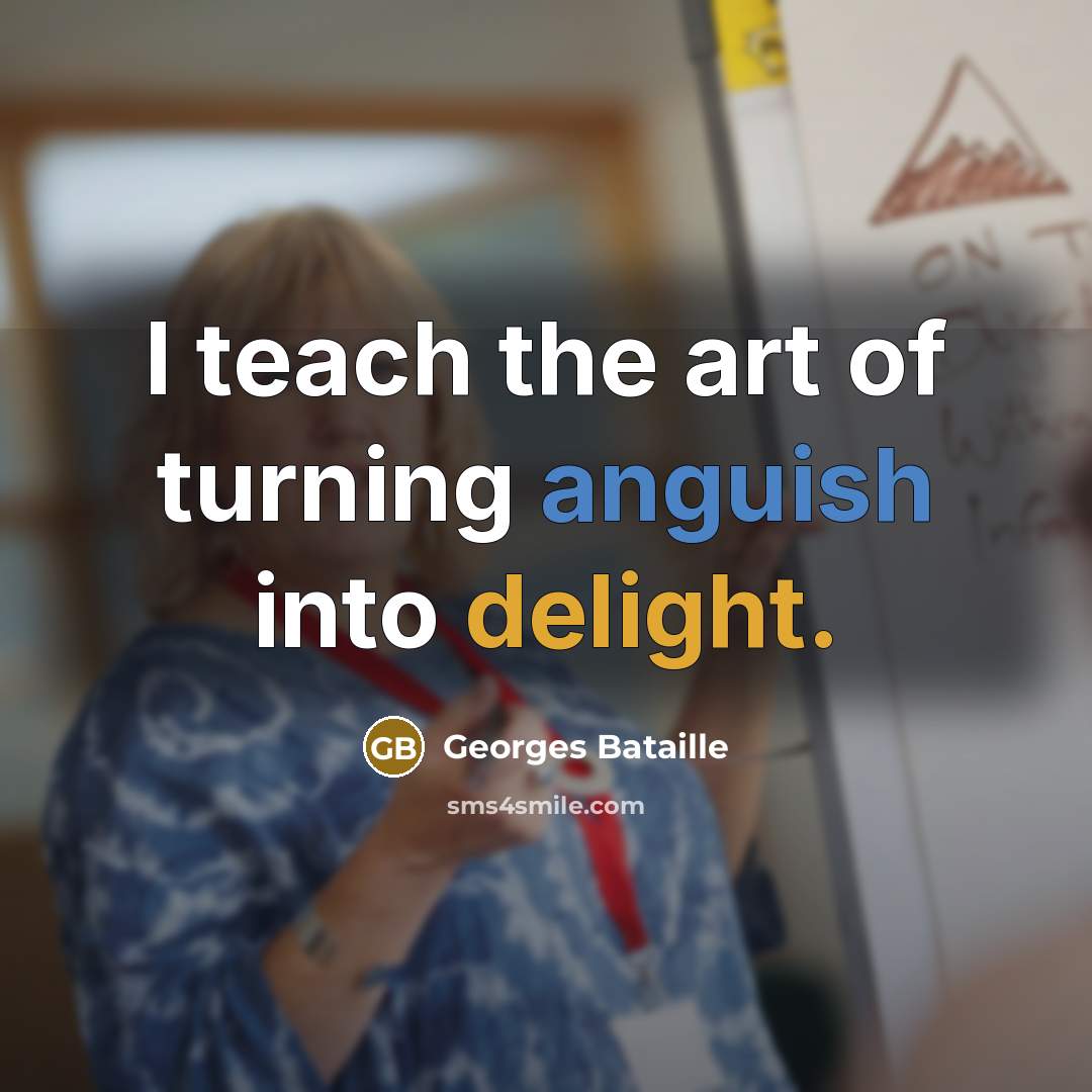 “I teach the art of turning anguish into delight.…” quote by Georges Bataille