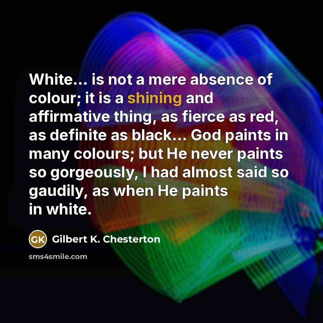“White... is not a mere absence of colour; it is…” quote by Gilbert K. Chesterton