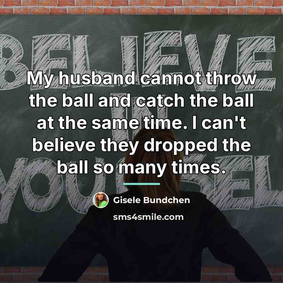 “My husband cannot throw the ball and catch the ball…” quote by Gisele Bundchen