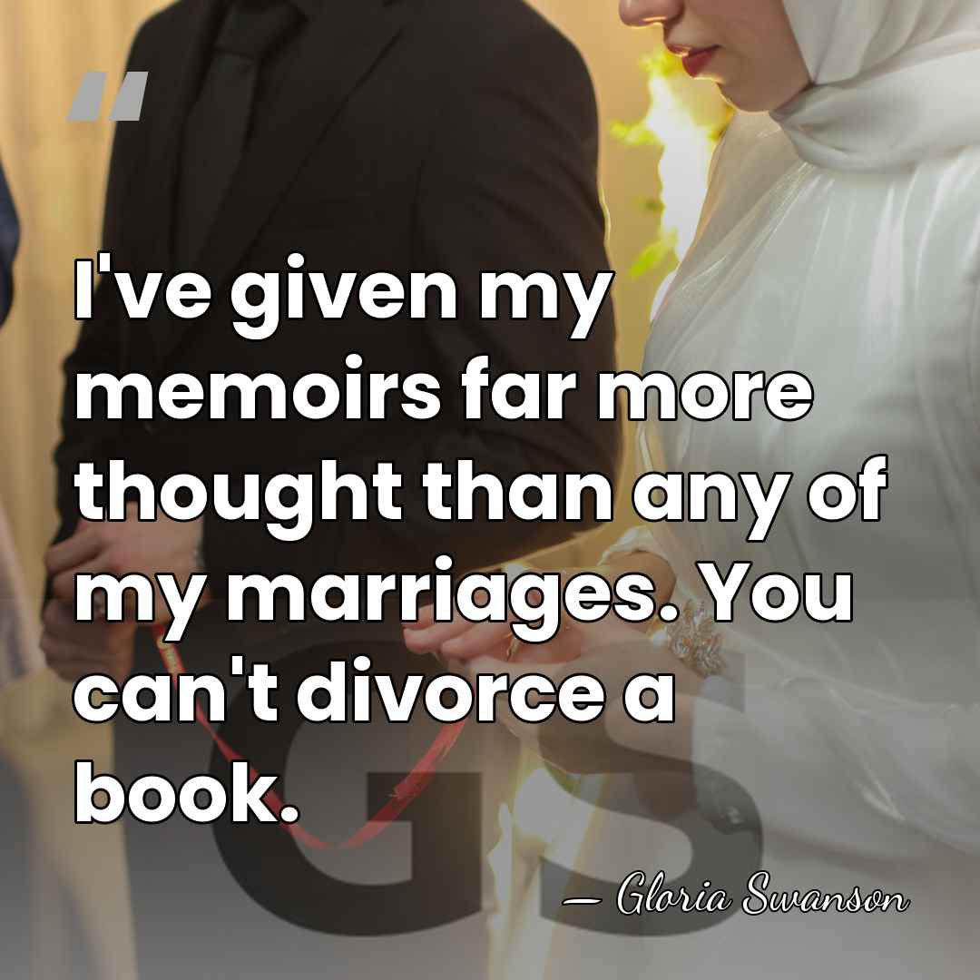 I've given my memoirs far more thought than any of my marriages.&hellip; - Gloria Swanson