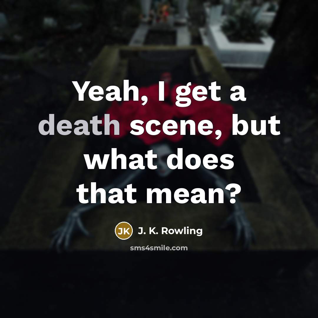 “Yeah, I get a death scene, but what does that…” quote by J. K. Rowling