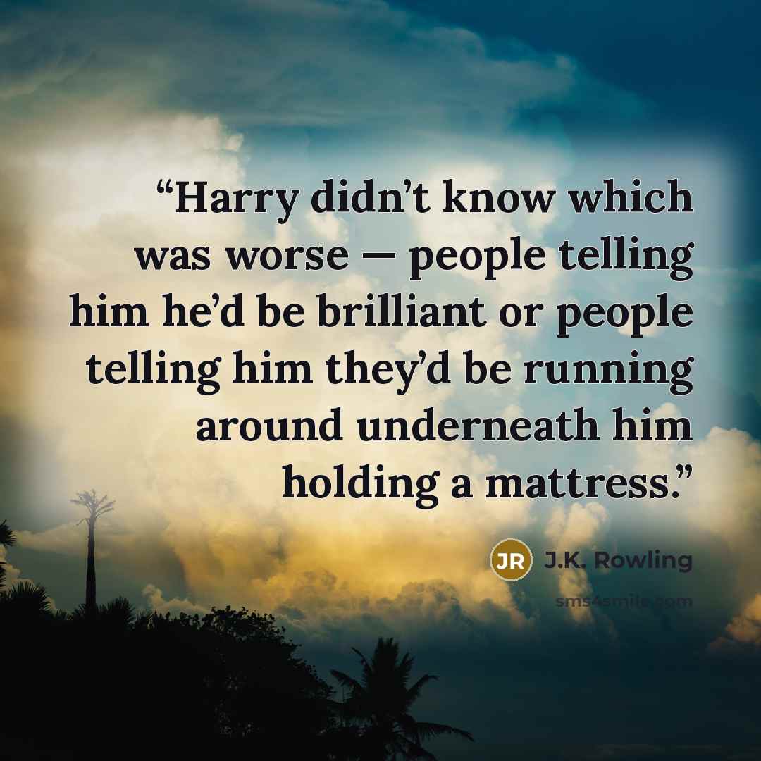 “Harry didn’t know which was worse — people telling him he’d be brilliant or people telling him they’d be running around underneath him holding a mattress.” quote by J.K. Rowling