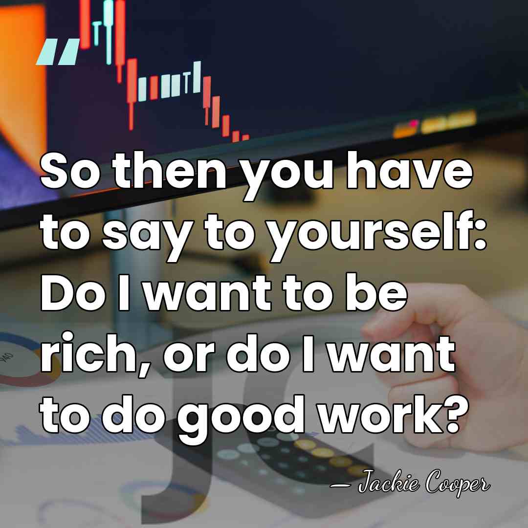 So then you have to say to yourself: Do I want to&hellip; - Jackie Cooper