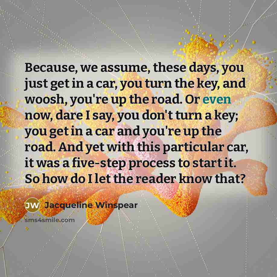 “Because, we assume, these days, you just get in a…” quote by Jacqueline Winspear