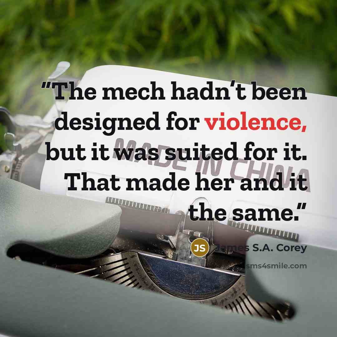 “The mech hadn’t been designed for violence, but it was suited for it. That made her and it the same.” quote by James S.A. Corey