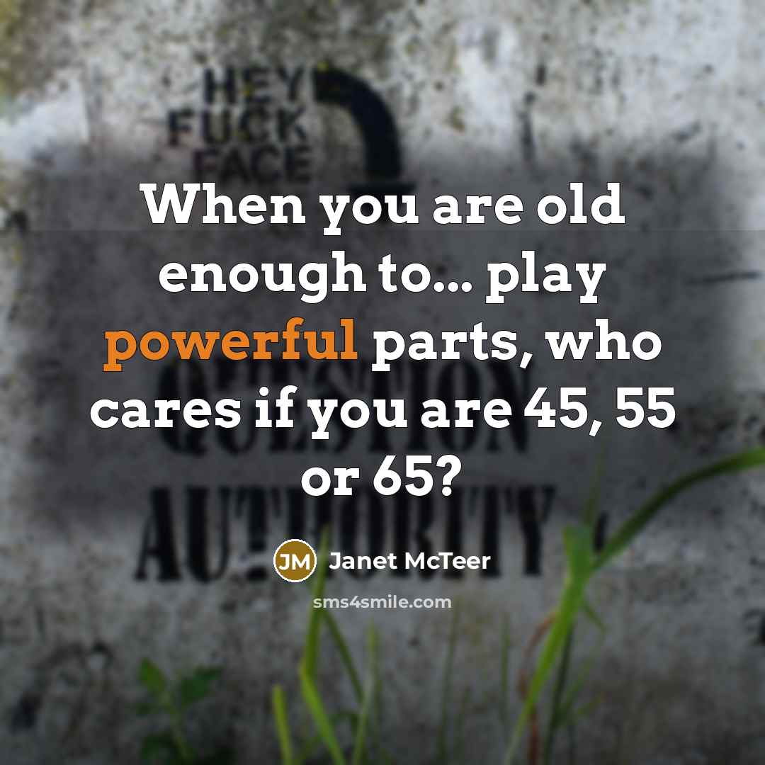 “When you are old enough to... play powerful parts, who…” quote by Janet McTeer