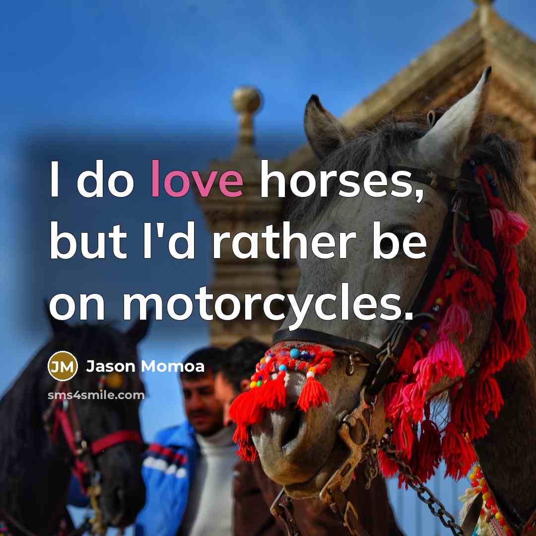 “I do love horses, but I'd rather be on motorcycles.…” quote by Jason Momoa
