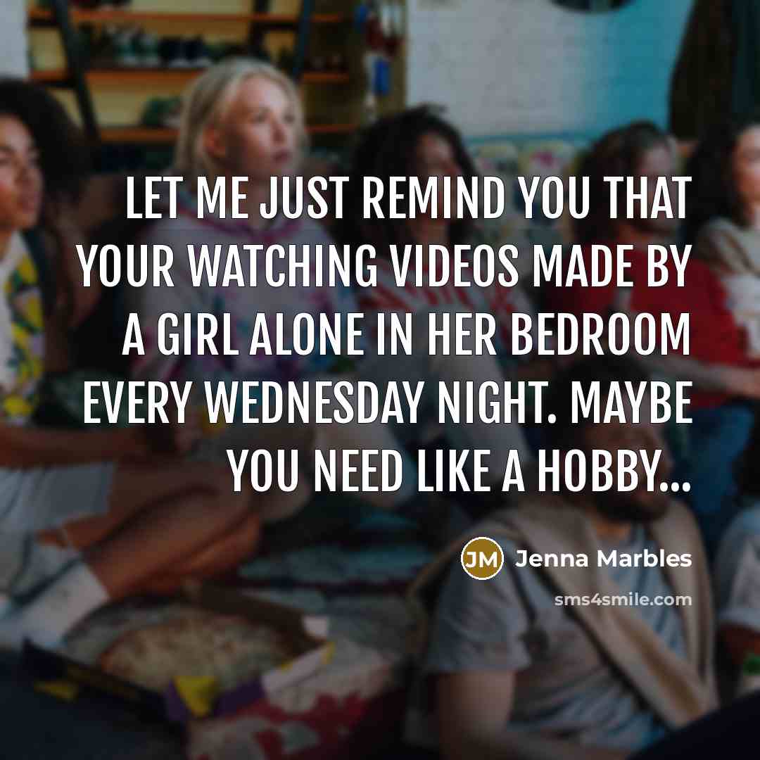 “Let me just remind you that your watching videos made…” quote by Jenna Marbles
