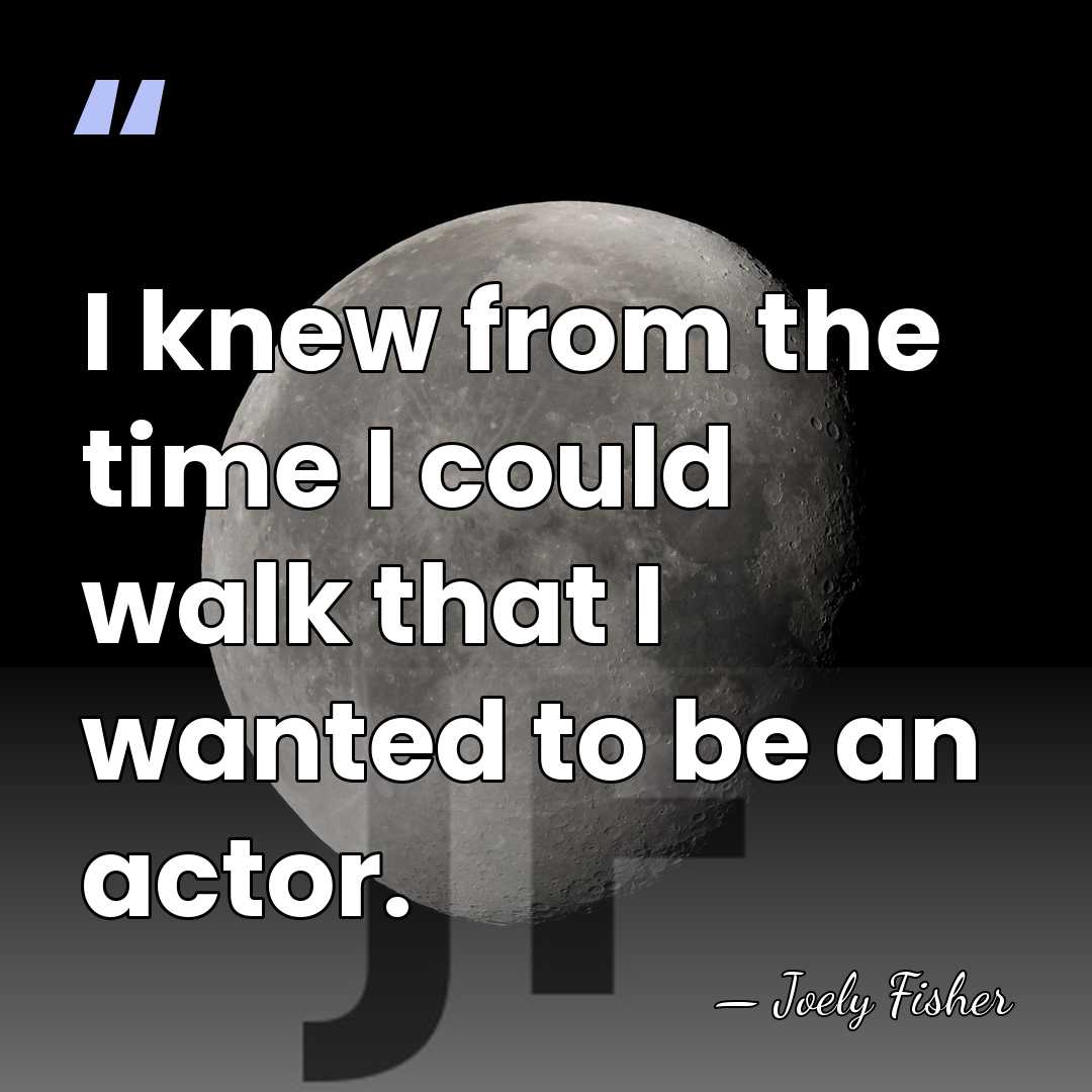 I knew from the time I could walk that I wanted to&hellip; - Joely Fisher