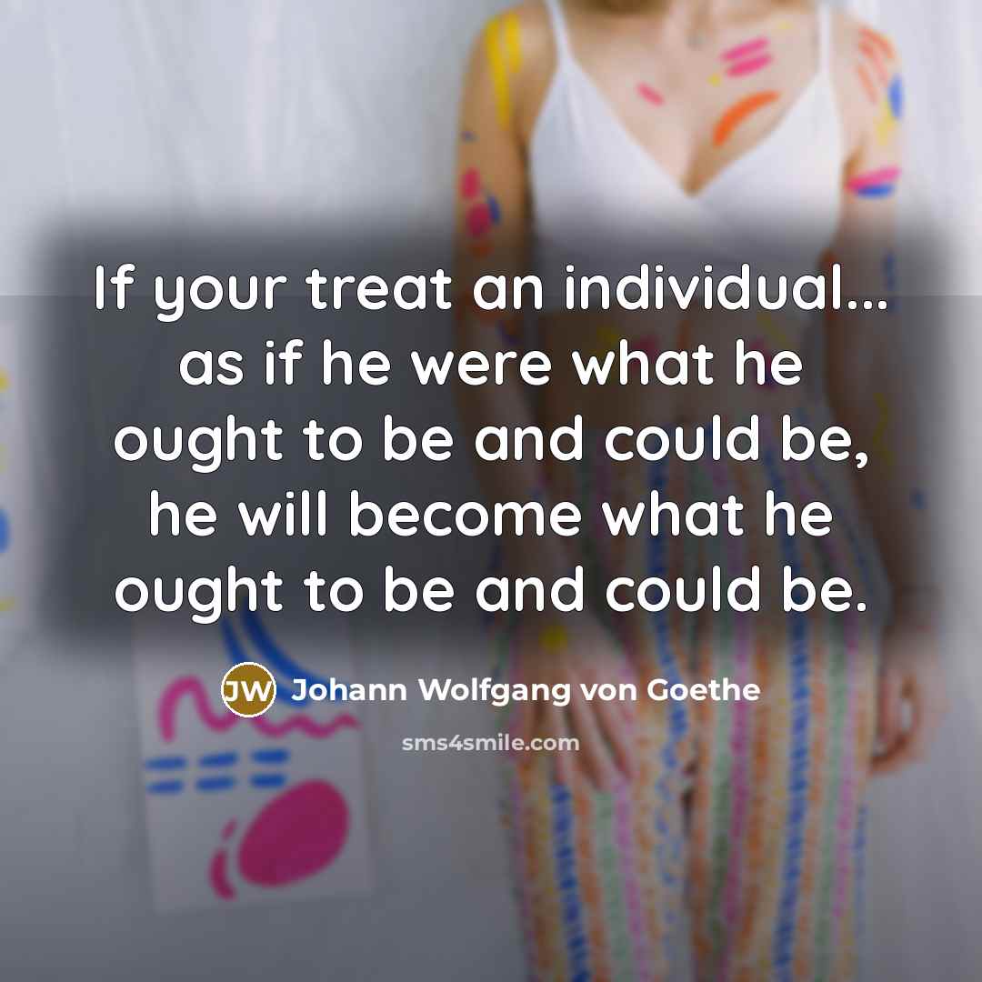 “If your treat an individual... as if he were what…” quote by Johann Wolfgang von Goethe
