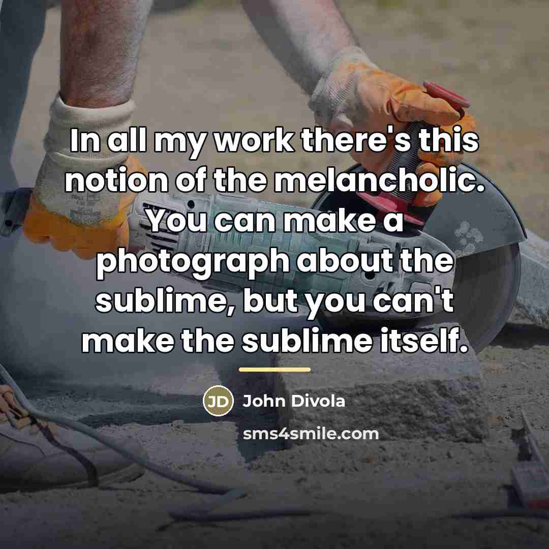 “In all my work there's this notion of the melancholic.…” quote by John Divola