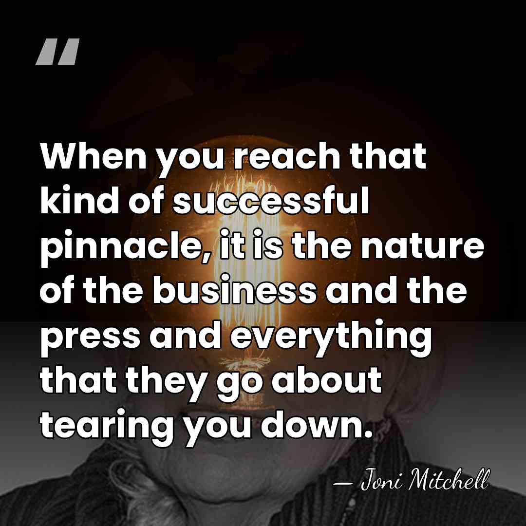 When you reach that kind of successful pinnacle, it is the nature&hellip; - Joni Mitchell