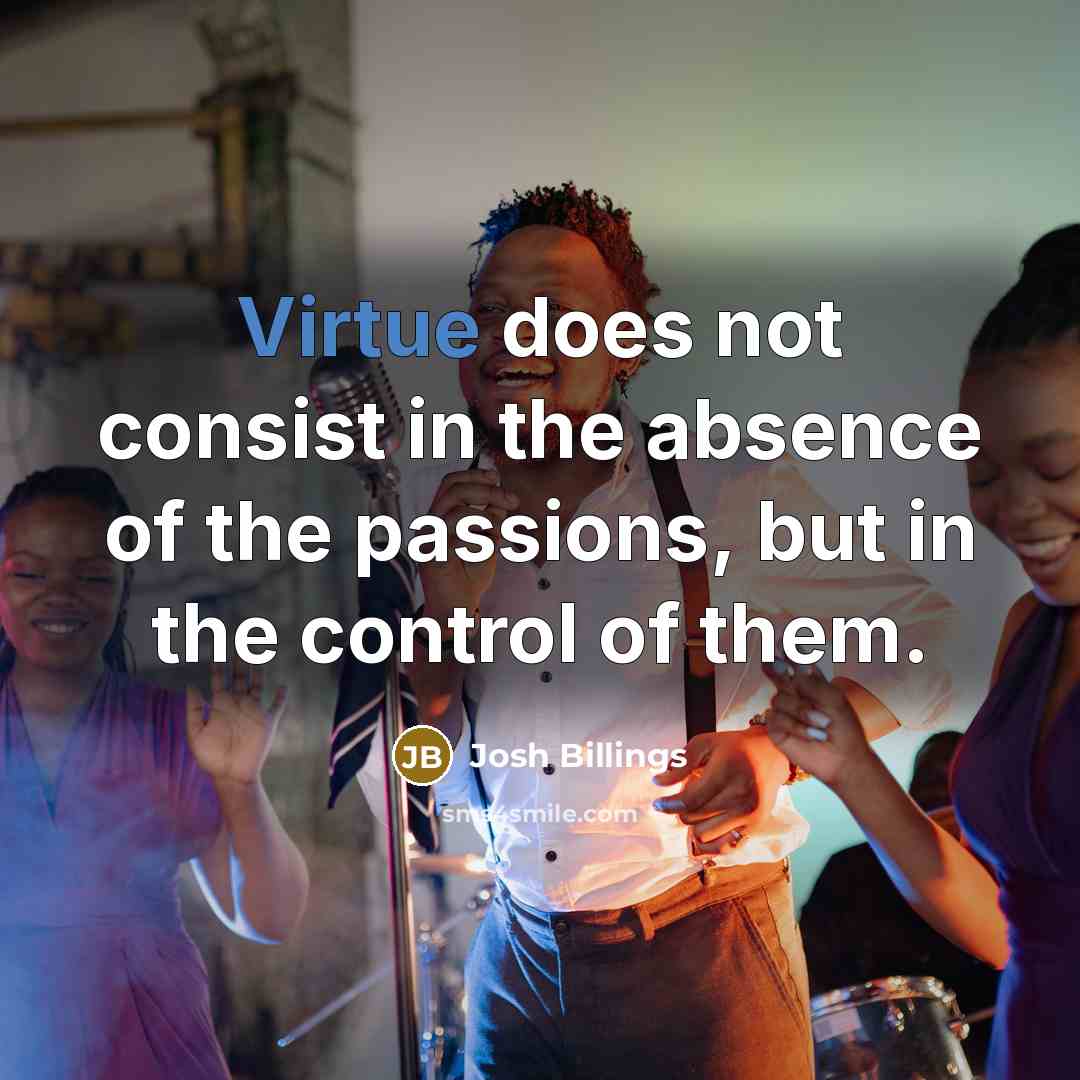 “Virtue does not consist in the absence of the passions,…” quote by Josh Billings