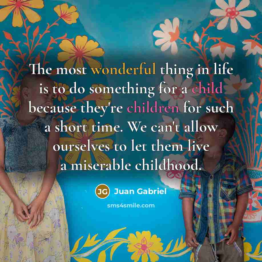 “The most wonderful thing in life is to do something for a child because they're children for such a short time. We can't allow ourselves to let them live a miserable childhood.” quote by Juan Gabriel