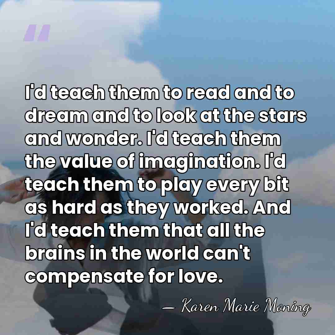 I'd teach them to read and to dream and to look at&hellip; - Karen Marie Moning