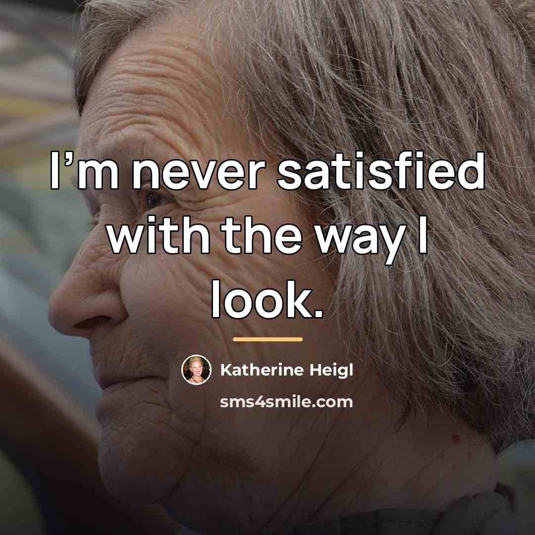 “I'm never satisfied with the way I look.…” quote by Katherine Heigl