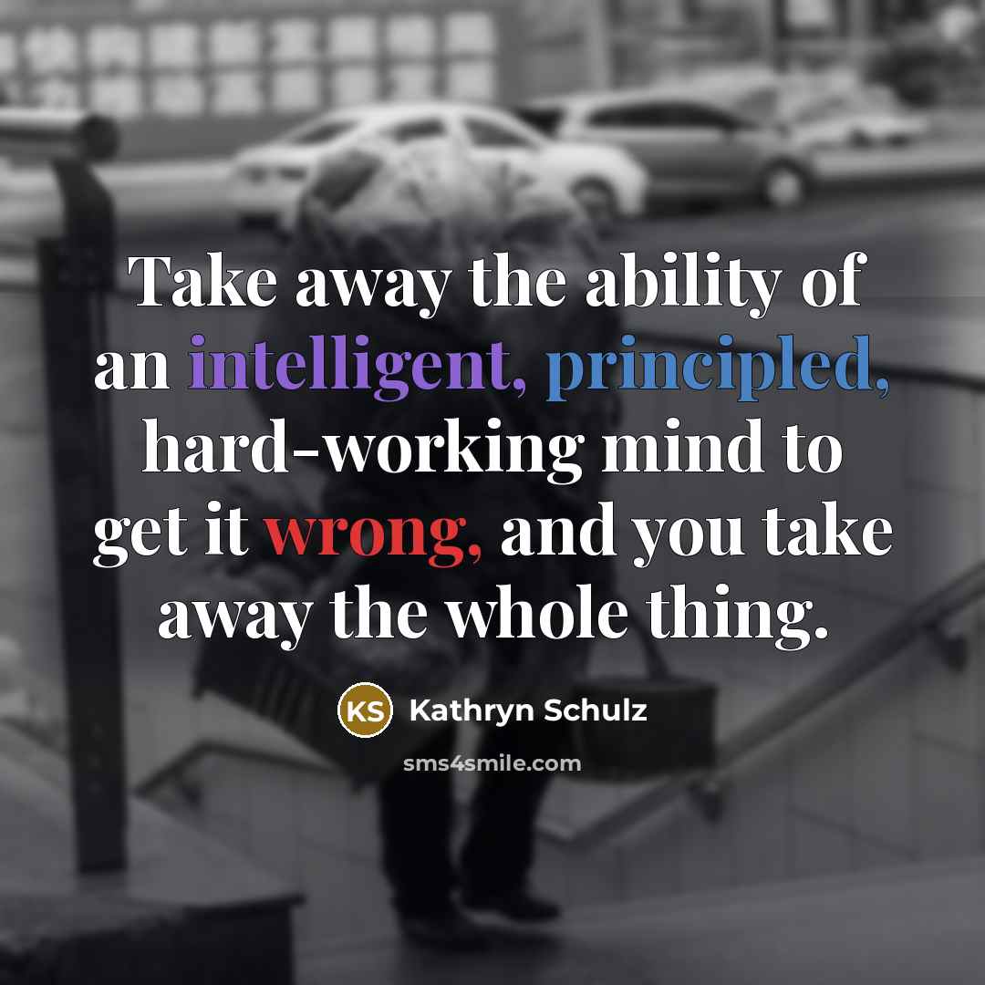 “Take away the ability of an intelligent, principled, hard-working mind…” quote by Kathryn Schulz
