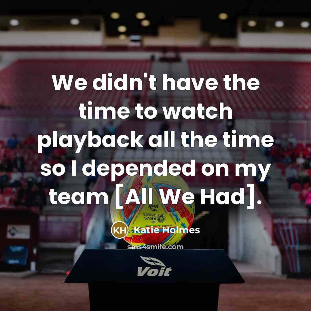 “We didn't have the time to watch playback all the…” quote by Katie Holmes