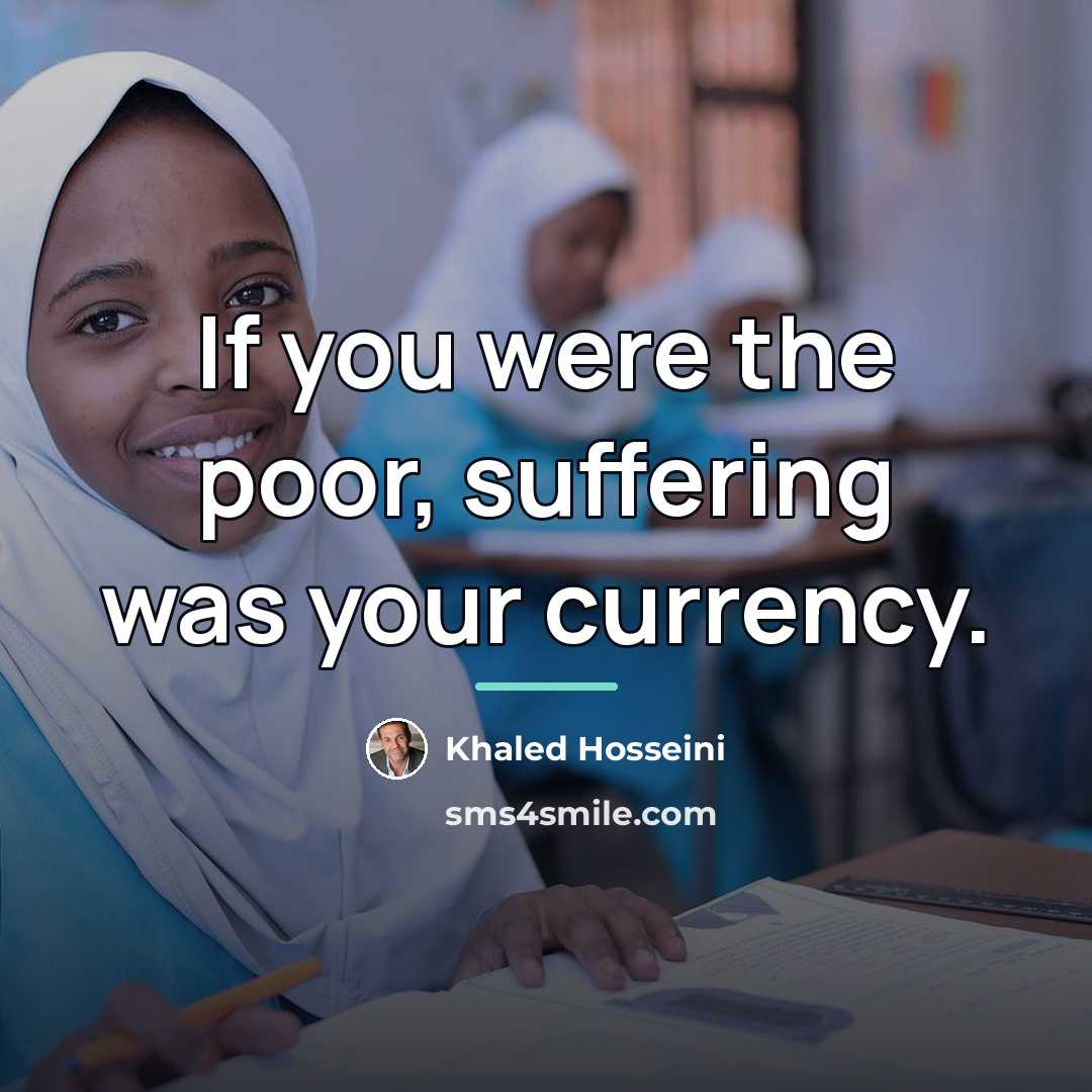 “If you were the poor, suffering was your currency.…” quote by Khaled Hosseini