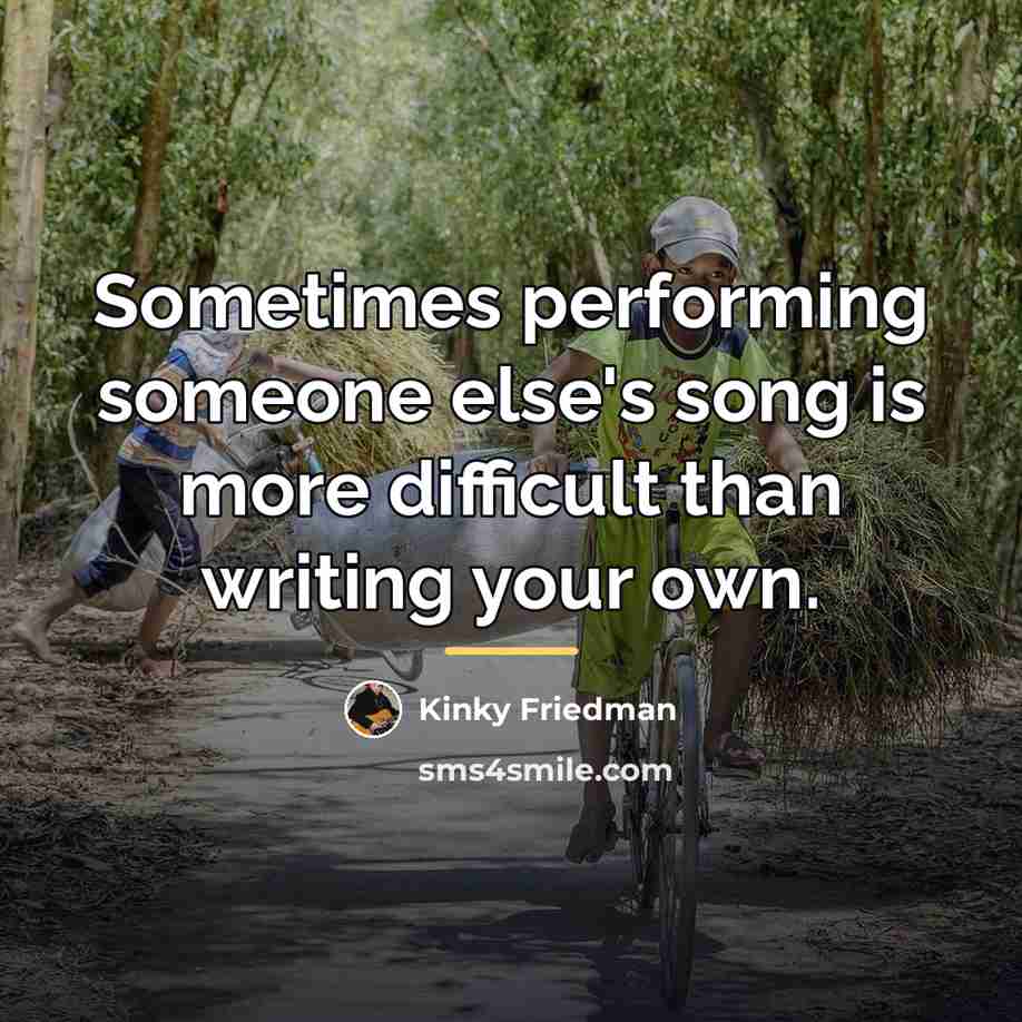 “Sometimes performing someone else's song is more difficult than writing…” quote by Kinky Friedman