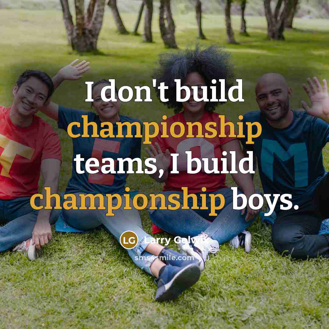 “I don't build championship teams, I build championship boys.…” quote by Larry Gelwix