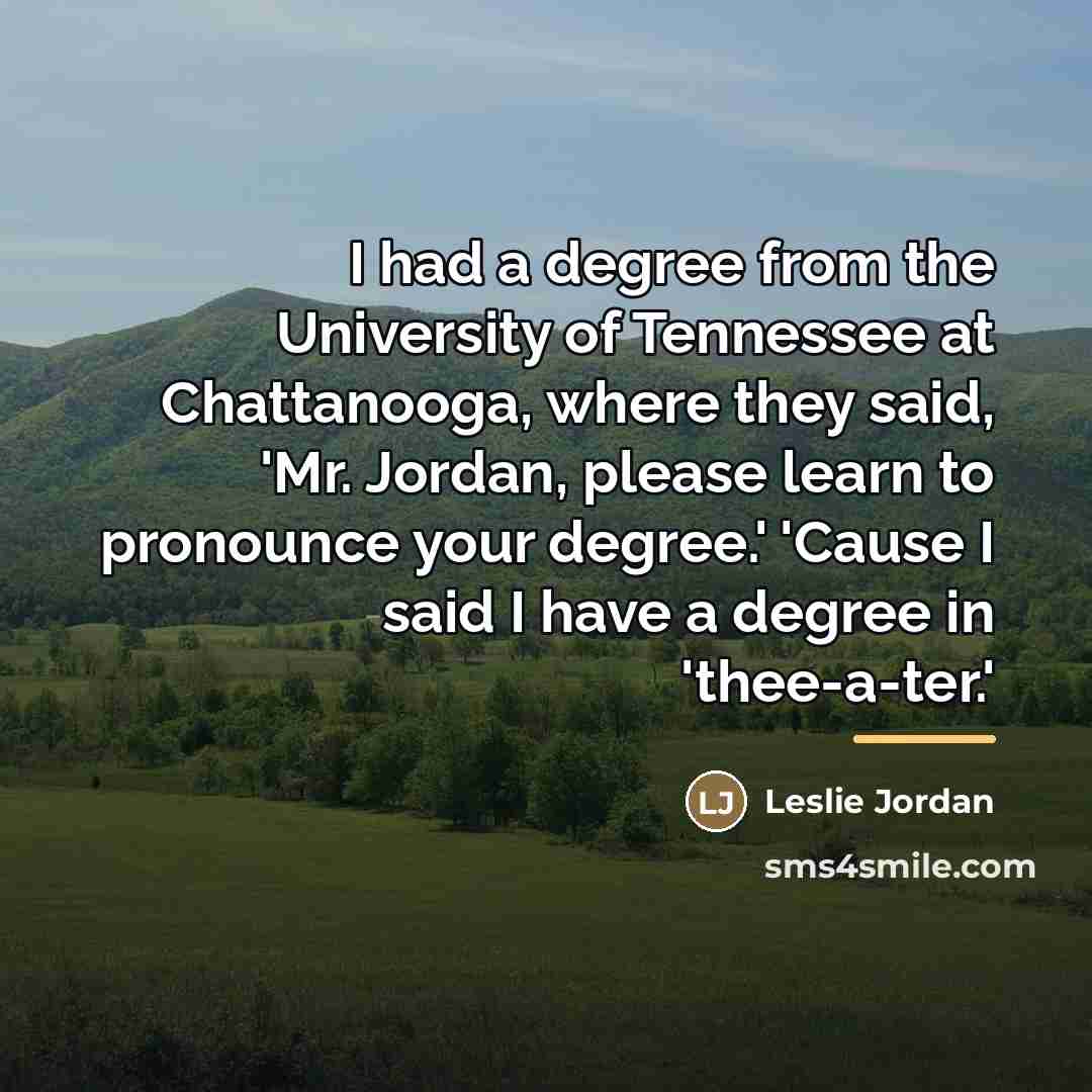 “I had a degree from the University of Tennessee at…” quote by Leslie Jordan