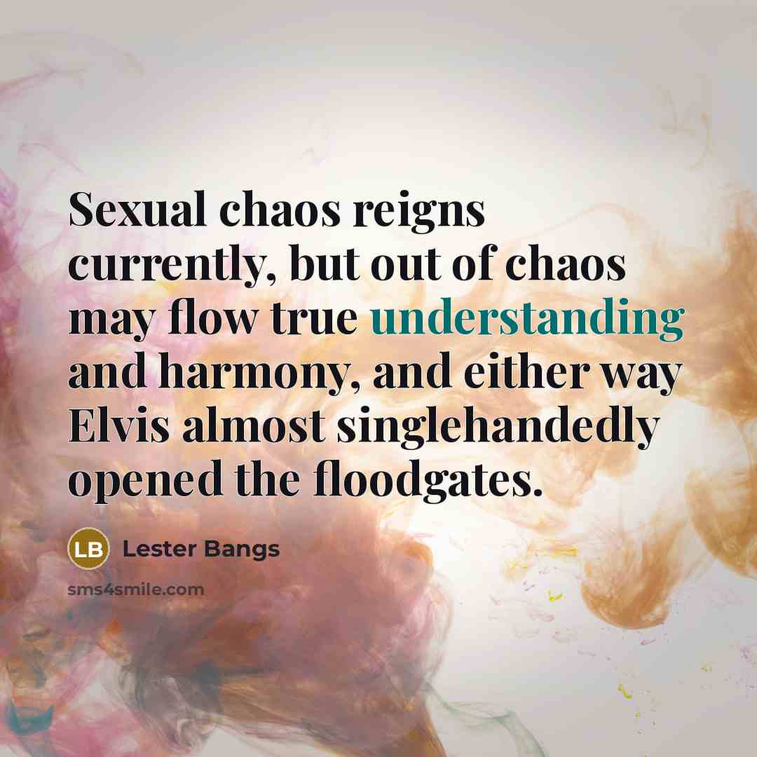 “Sexual chaos reigns currently, but out of chaos may flow…” quote by Lester Bangs