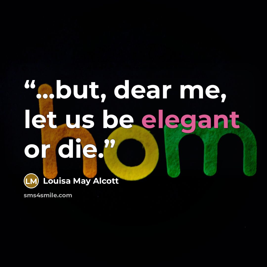“...but, dear me, let us be elegant or die.” quote by Louisa May Alcott
