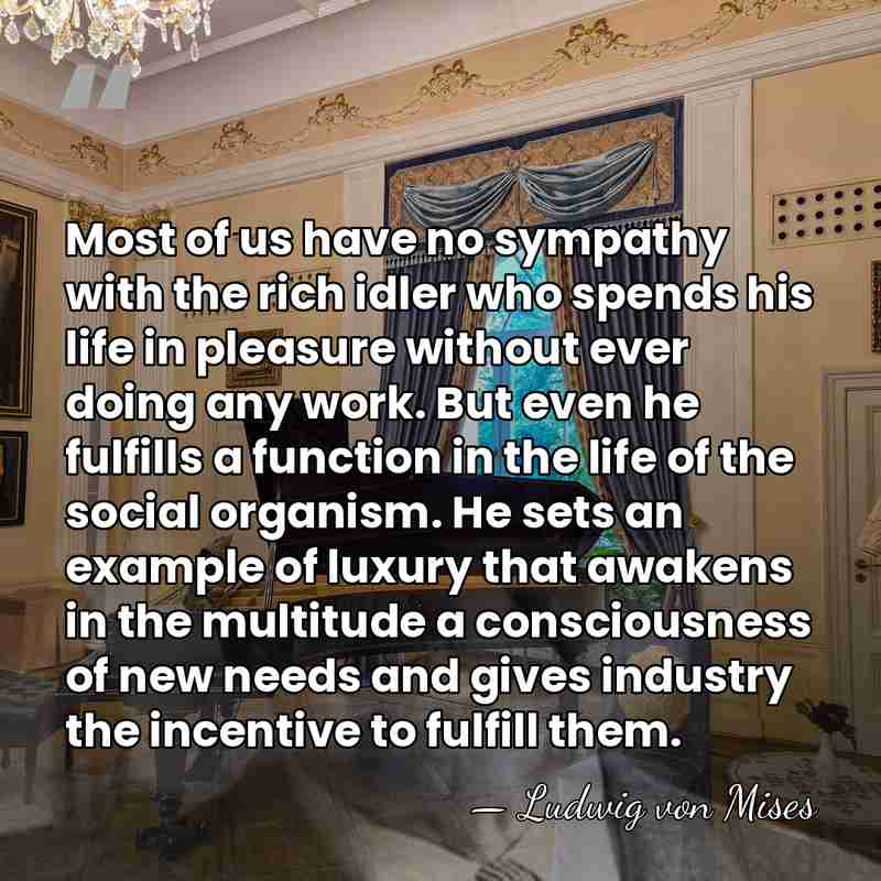 Most of us have no sympathy with the rich idler who spends&hellip; - Ludwig von Mises