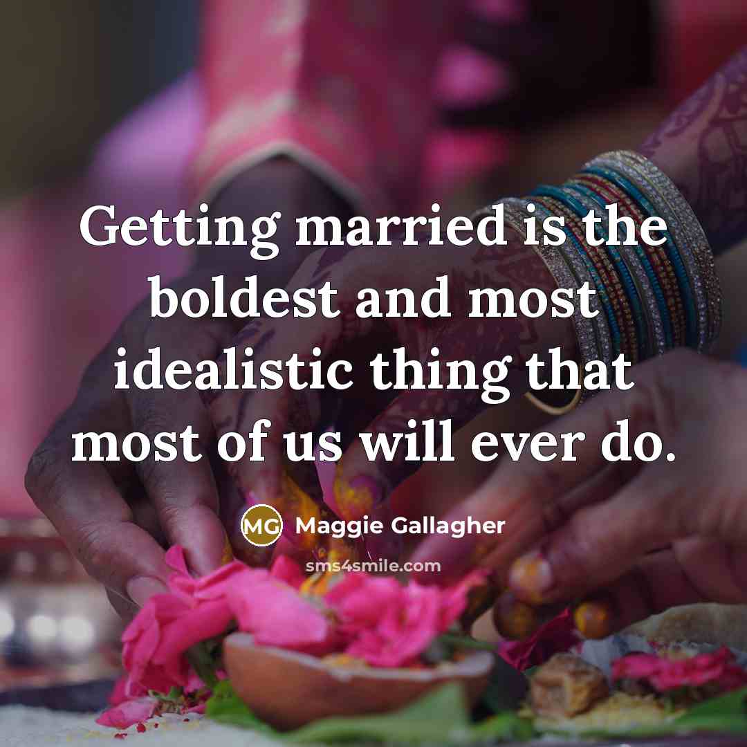 “Getting married is the boldest and most idealistic thing that…” quote by Maggie Gallagher