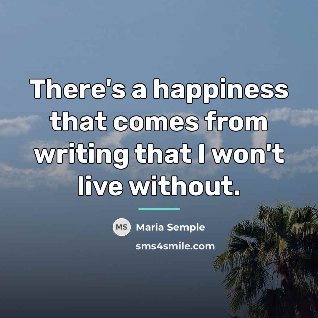 “There's a happiness that comes from writing that I won't…” quote by Maria Semple