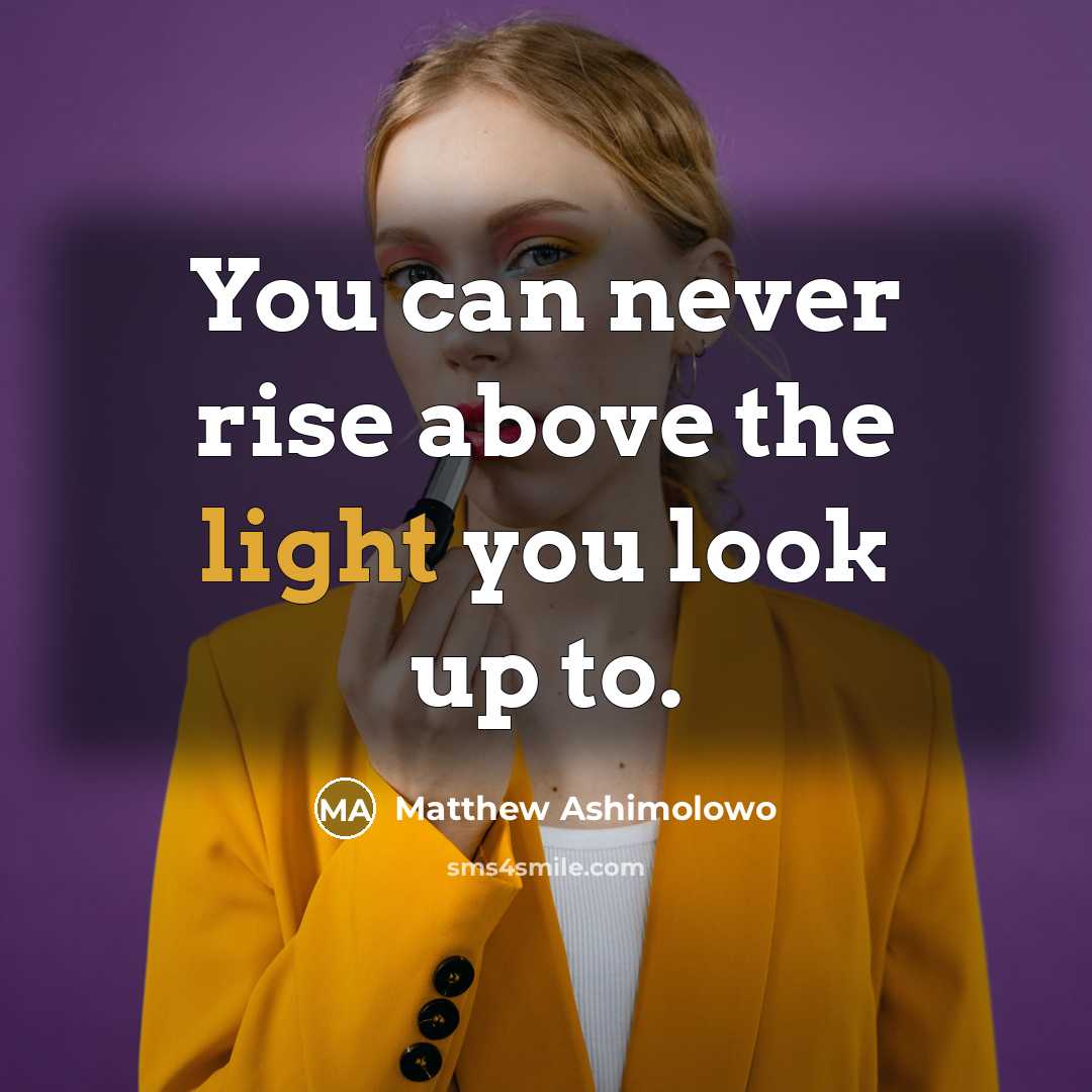 “You can never rise above the light you look up…” quote by Matthew Ashimolowo